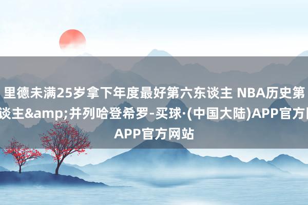 里德未满25岁拿下年度最好第六东谈主 NBA历史第6东谈主&并列哈登希罗-买球·(中国大陆)APP官方网站