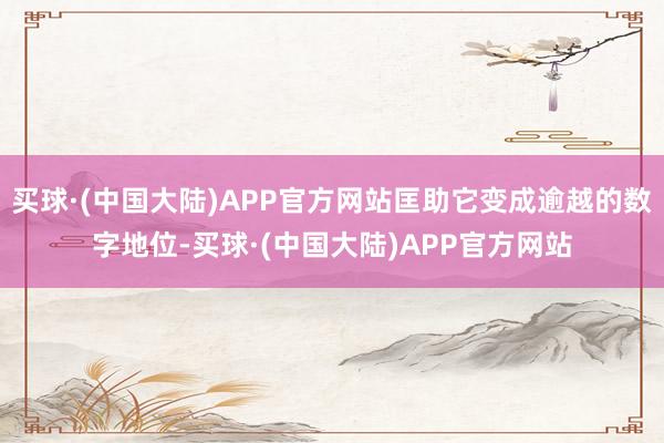 买球·(中国大陆)APP官方网站匡助它变成逾越的数字地位-买球·(中国大陆)APP官方网站