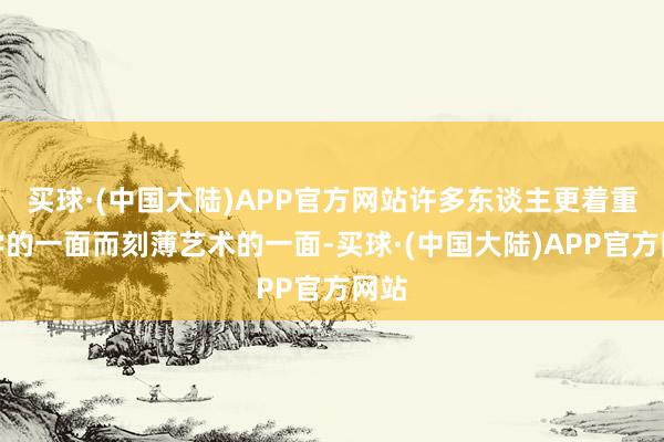 买球·(中国大陆)APP官方网站许多东谈主更着重科学的一面而刻薄艺术的一面-买球·(中国大陆)APP官方网站