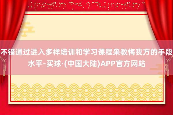 不错通过进入多样培训和学习课程来教悔我方的手段水平-买球·(中国大陆)APP官方网站