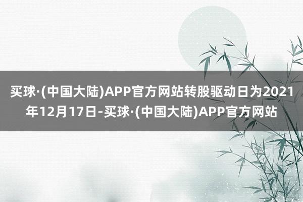 买球·(中国大陆)APP官方网站转股驱动日为2021年12月17日-买球·(中国大陆)APP官方网站