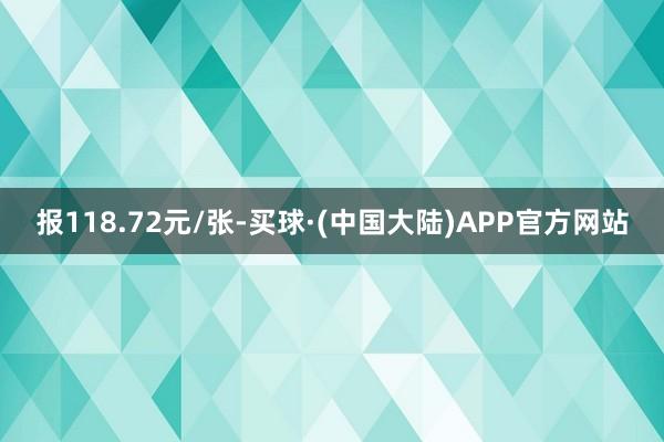 报118.72元/张-买球·(中国大陆)APP官方网站