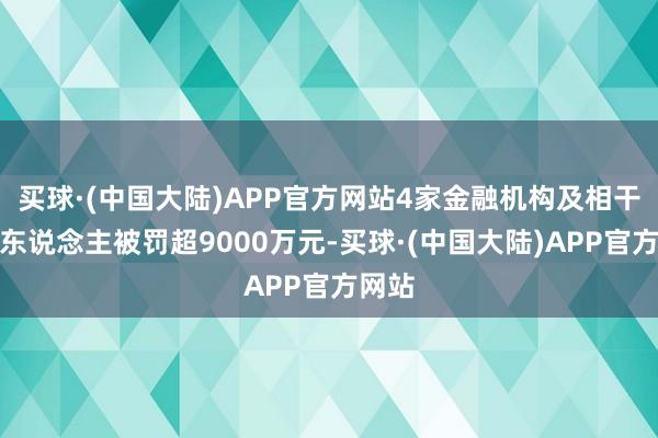 买球·(中国大陆)APP官方网站4家金融机构及相干职守东说念主被罚超9000万元-买球·(中国大陆)APP官方网站