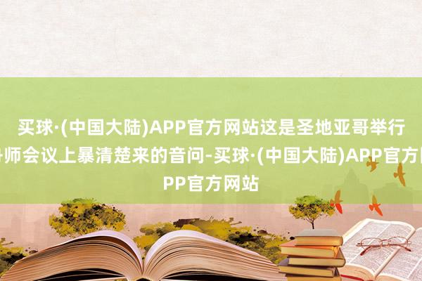 买球·(中国大陆)APP官方网站这是圣地亚哥举行的舟师会议上暴清楚来的音问-买球·(中国大陆)APP官方网站