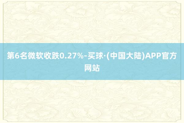 第6名微软收跌0.27%-买球·(中国大陆)APP官方网站