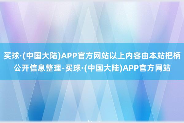 买球·(中国大陆)APP官方网站以上内容由本站把柄公开信息整理-买球·(中国大陆)APP官方网站