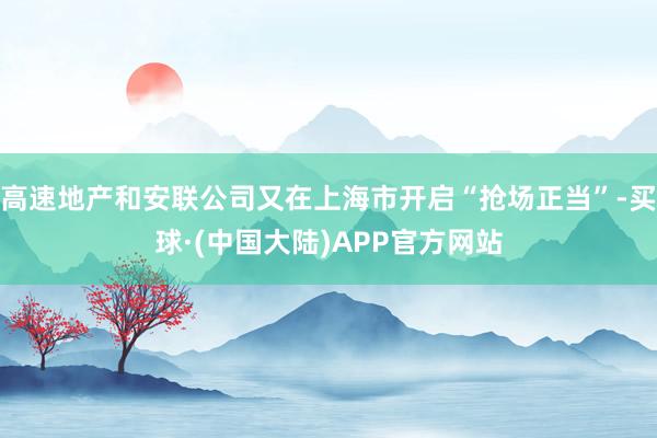 高速地产和安联公司又在上海市开启“抢场正当”-买球·(中国大陆)APP官方网站