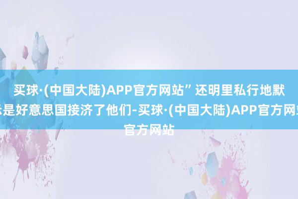 买球·(中国大陆)APP官方网站”还明里私行地默示是好意思国接济了他们-买球·(中国大陆)APP官方网站