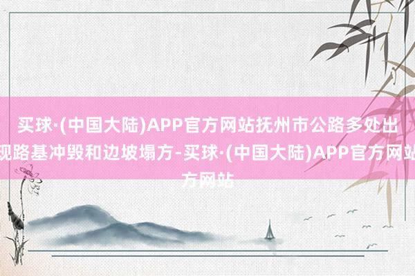 买球·(中国大陆)APP官方网站抚州市公路多处出现路基冲毁和边坡塌方-买球·(中国大陆)APP官方网站