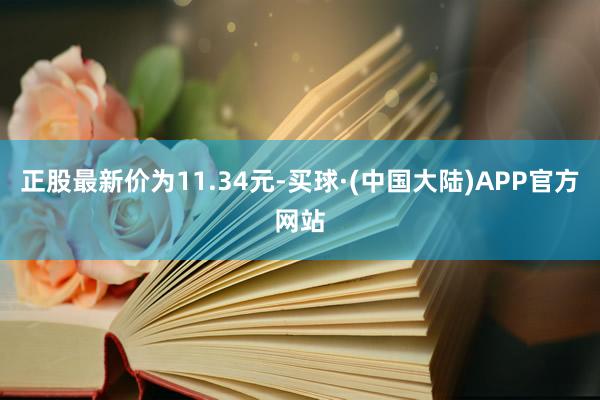 正股最新价为11.34元-买球·(中国大陆)APP官方网站