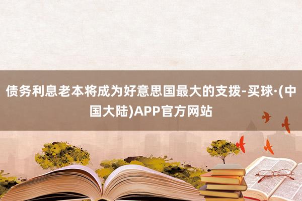 债务利息老本将成为好意思国最大的支拨-买球·(中国大陆)APP官方网站