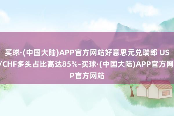 买球·(中国大陆)APP官方网站好意思元兑瑞郎 USD/CHF多头占比高达85%-买球·(中国大陆)APP官方网站