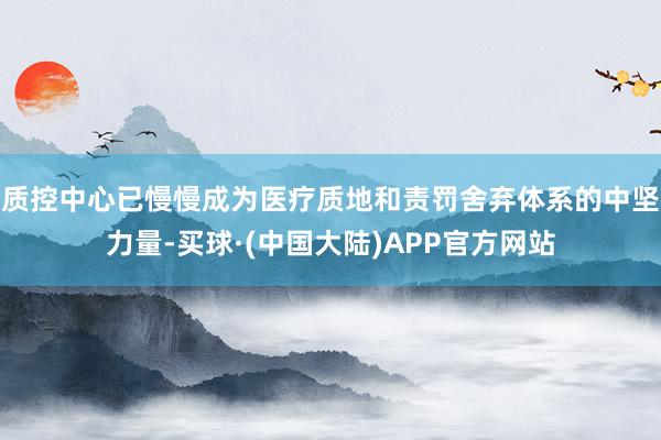 质控中心已慢慢成为医疗质地和责罚舍弃体系的中坚力量-买球·(中国大陆)APP官方网站