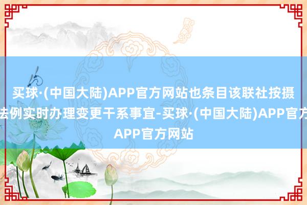 买球·(中国大陆)APP官方网站也条目该联社按摄影关法例实时办理变更干系事宜-买球·(中国大陆)APP官方网站