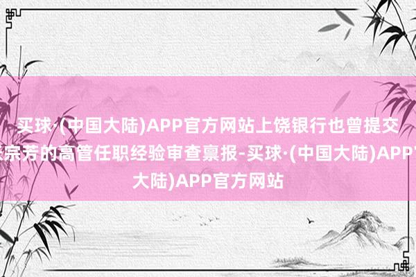 买球·(中国大陆)APP官方网站上饶银行也曾提交了对于张宗芳的高管任职经验审查禀报-买球·(中国大陆)APP官方网站