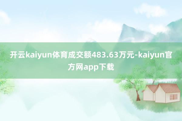 开云kaiyun体育成交额483.63万元-kaiyun官方网app下载