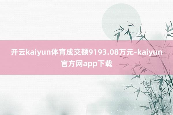 开云kaiyun体育成交额9193.08万元-kaiyun官方网app下载