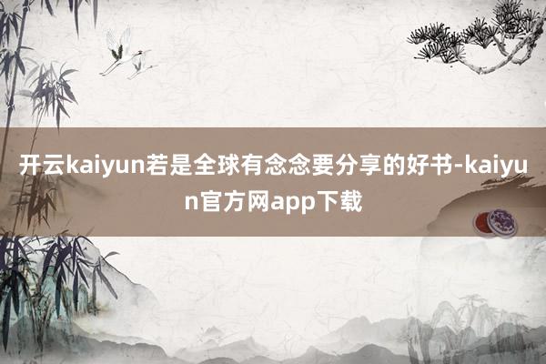 开云kaiyun若是全球有念念要分享的好书-kaiyun官方网app下载