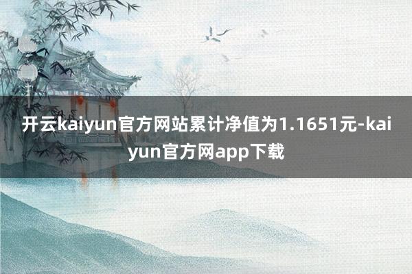 开云kaiyun官方网站累计净值为1.1651元-kaiyun官方网app下载