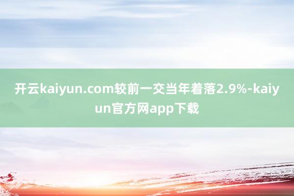 开云kaiyun.com较前一交当年着落2.9%-kaiyun官方网app下载