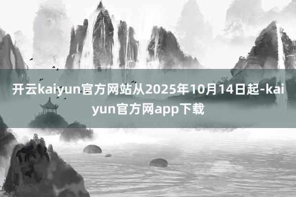 开云kaiyun官方网站从2025年10月14日起-kaiyun官方网app下载