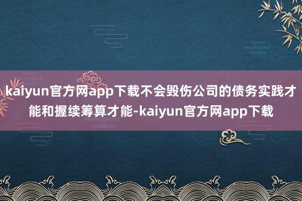 kaiyun官方网app下载不会毁伤公司的债务实践才能和握续筹算才能-kaiyun官方网app下载