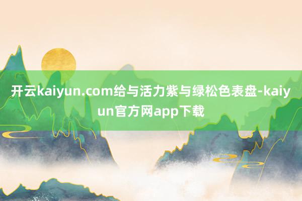 开云kaiyun.com给与活力紫与绿松色表盘-kaiyun官方网app下载