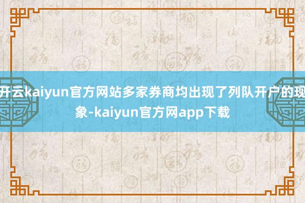 开云kaiyun官方网站多家券商均出现了列队开户的现象-kaiyun官方网app下载