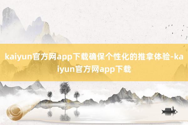 kaiyun官方网app下载确保个性化的推拿体验-kaiyun官方网app下载