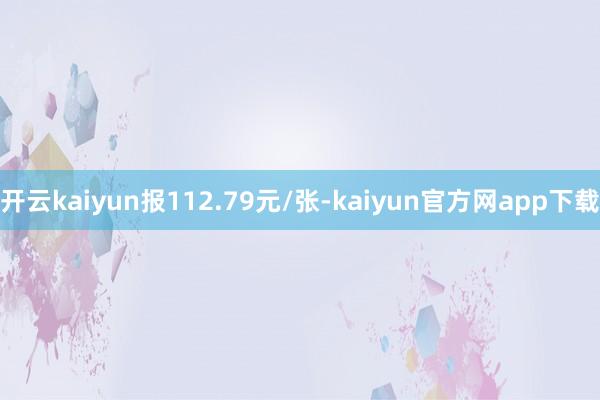 开云kaiyun报112.79元/张-kaiyun官方网app下载