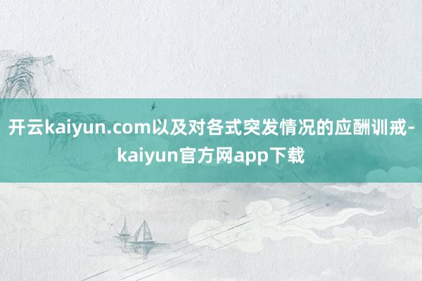 开云kaiyun.com以及对各式突发情况的应酬训戒-kaiyun官方网app下载