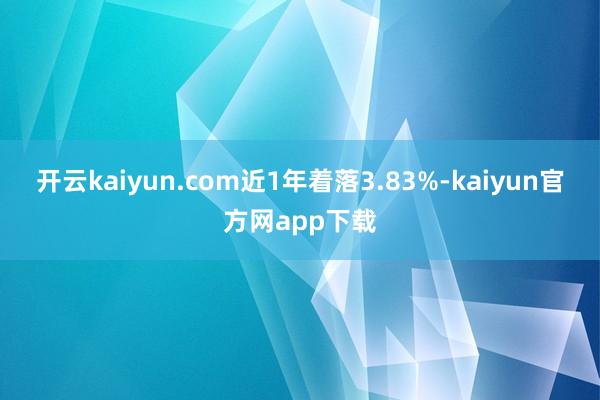 开云kaiyun.com近1年着落3.83%-kaiyun官方网app下载