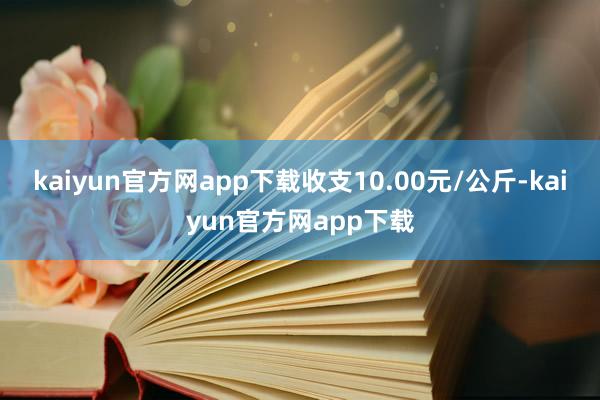 kaiyun官方网app下载收支10.00元/公斤-kaiyun官方网app下载