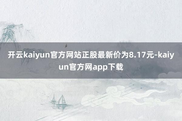 开云kaiyun官方网站正股最新价为8.17元-kaiyun官方网app下载