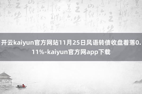 开云kaiyun官方网站11月25日风语转债收盘着落0.11%-kaiyun官方网app下载