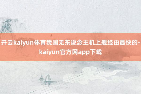 开云kaiyun体育我国无东说念主机上舰经由最快的-kaiyun官方网app下载