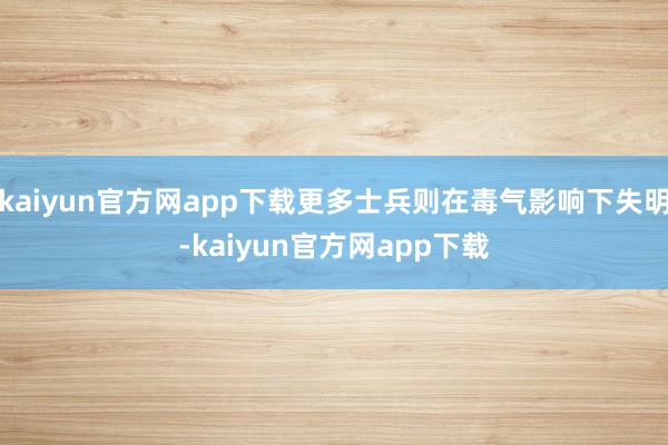 kaiyun官方网app下载更多士兵则在毒气影响下失明-kaiyun官方网app下载