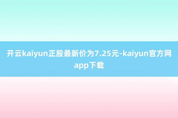 开云kaiyun正股最新价为7.25元-kaiyun官方网app下载