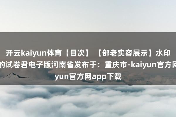 开云kaiyun体育【目次】 【部老实容展示】水印高中靠谱的试卷君电子版河南省发布于：重庆市-kaiyun官方网app下载