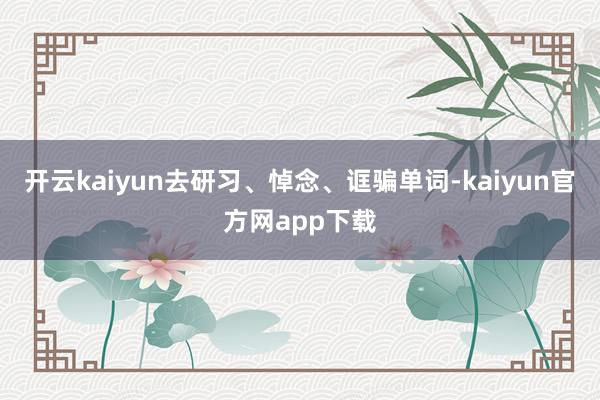 开云kaiyun去研习、悼念、诓骗单词-kaiyun官方网app下载