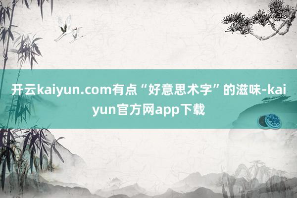 开云kaiyun.com有点“好意思术字”的滋味-kaiyun官方网app下载