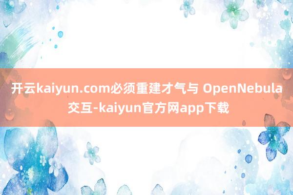 开云kaiyun.com必须重建才气与 OpenNebula 交互-kaiyun官方网app下载