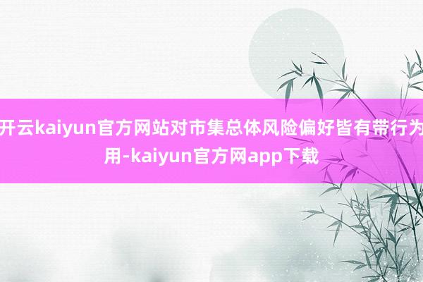 开云kaiyun官方网站对市集总体风险偏好皆有带行为用-kaiyun官方网app下载