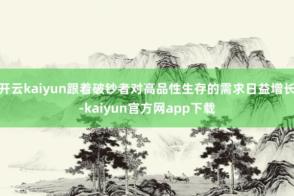 开云kaiyun跟着破钞者对高品性生存的需求日益增长-kaiyun官方网app下载