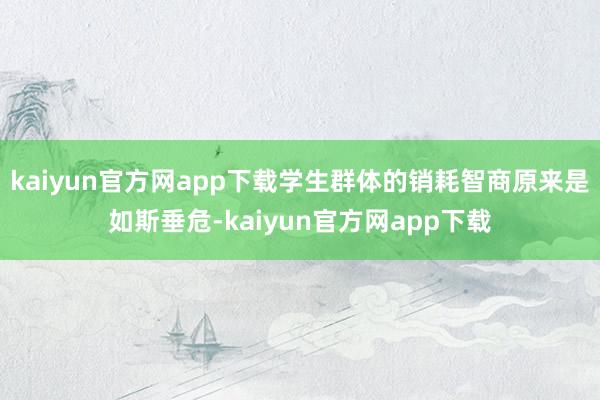 kaiyun官方网app下载学生群体的销耗智商原来是如斯垂危-kaiyun官方网app下载