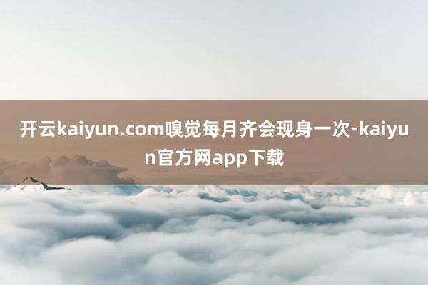 开云kaiyun.com嗅觉每月齐会现身一次-kaiyun官方网app下载