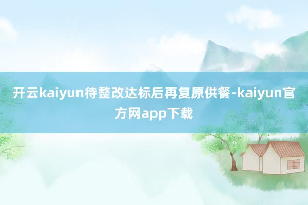 开云kaiyun待整改达标后再复原供餐-kaiyun官方网app下载