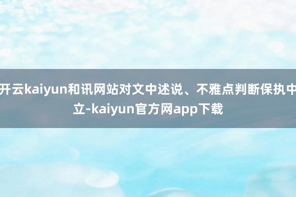 开云kaiyun和讯网站对文中述说、不雅点判断保执中立-kaiyun官方网app下载