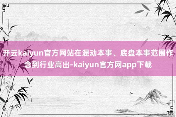 开云kaiyun官方网站在混动本事、底盘本事范围作念到行业高出-kaiyun官方网app下载