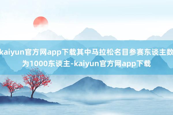 kaiyun官方网app下载其中马拉松名目参赛东谈主数为1000东谈主-kaiyun官方网app下载